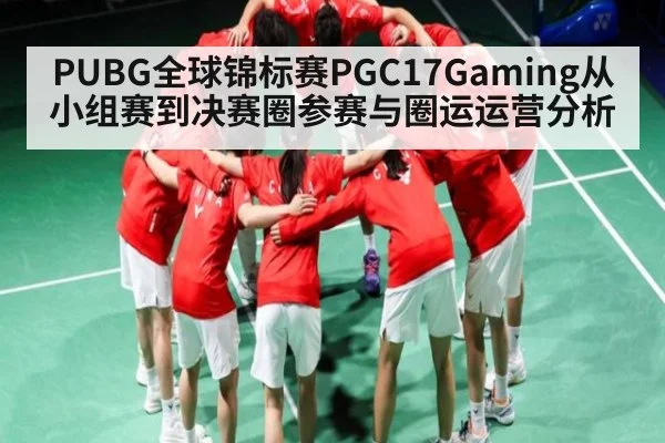 PUBG全球锦标赛PGC17Gaming从小组赛到决赛圈参赛与圈运运营分析 | kaiyun