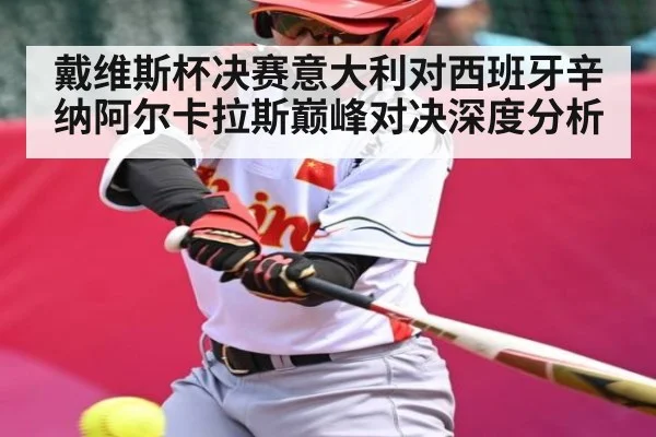 戴维斯杯决赛意大利对西班牙辛纳阿尔卡拉斯巅峰对决深度分析 | kaiyun